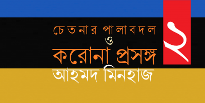 চেতনার পালাবদল ও করোনা প্রসঙ্গ ২ || আহমদ মিনহাজ