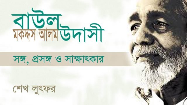 বাউল মকদ্দস আলম উদাসী : সঙ্গ, প্রসঙ্গ ও সাক্ষাৎকার || শেখ লুৎফর