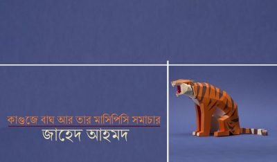 কাগুজে বাঘ আর তার মাসিপিসি সমাচার || জাহেদ আহমদ কাগুজে বাঘ আর তার মাসিপিসি সমাচার || জাহেদ আহমদ