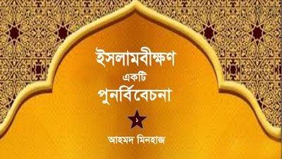 ইসলামবীক্ষণ : একটি পুনর্বিবেচনা || আহমদ মিনহাজ ইসলামবীক্ষণ : একটি পুনর্বিবেচনা || আহমদ মিনহাজ