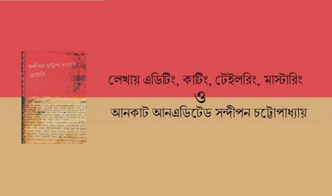 লেখায় এডিটিং, কাটিং, টেইলরিং, মাস্টারিং ও আনকাট আনএডিটেড সন্দীপন চট্টোপাধ্যায়