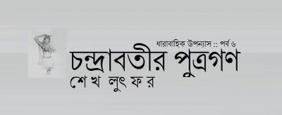 চন্দ্রাবতীর পুত্রগণ :: পর্ব ৬ || শেখ লুৎফর চন্দ্রাবতীর পুত্রগণ :: পর্ব ৬ || শেখ লুৎফর