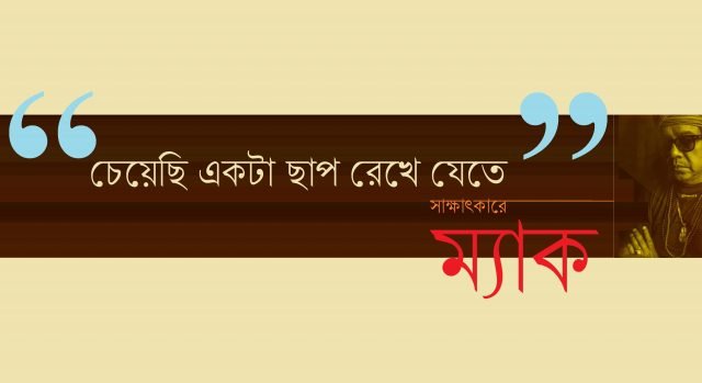 “চেয়েছি একটা ছাপ রেখে যেতে” : সাক্ষাৎকারে ম্যাক “চেয়েছি একটা ছাপ রেখে যেতে” : সাক্ষাৎকারে ম্যাক