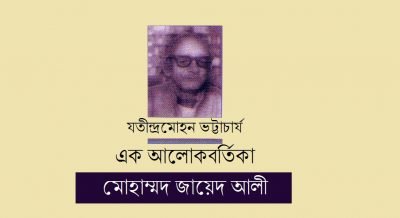 যতীন্দ্রমোহন ভট্টাচার্য : এক আলোকবর্তিকা || মোহাম্মদ জায়েদ আলী যতীন্দ্রমোহন ভট্টাচার্য : এক আলোকবর্তিকা || মোহাম্মদ জায়েদ আলী