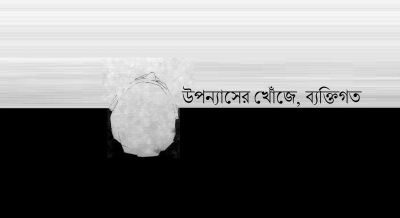 উপন্যাসের খোঁজে, ব্যক্তিগত উপন্যাসের খোঁজে, ব্যক্তিগত