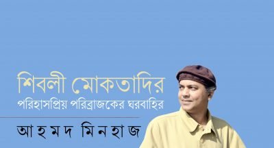 শিবলী মোকতাদির : পরিহাসপ্রিয় পরিব্রাজকের ঘরবাহির || আহমদ মিনহাজ