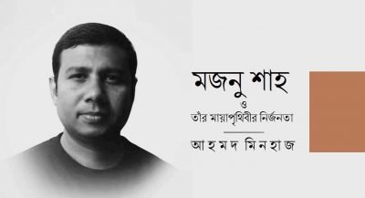 মজনু শাহ ও তাঁর মায়াপৃথিবীর নির্জনতা || আহমদ মিনহাজ মজনু শাহ ও তাঁর মায়াপৃথিবীর নির্জনতা || আহমদ মিনহাজ