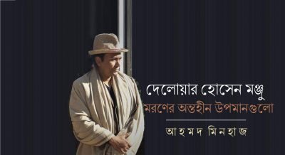 দেলোয়ার হোসেন মঞ্জু : মরণের অন্তহীন উপমানগুলো || আহমদ মিনহাজ
