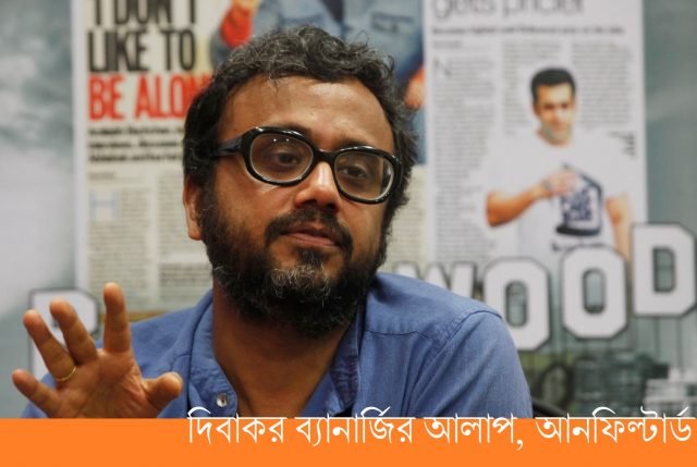 দিবাকর ব্যানার্জির আলাপ, আনফিল্টার্ড