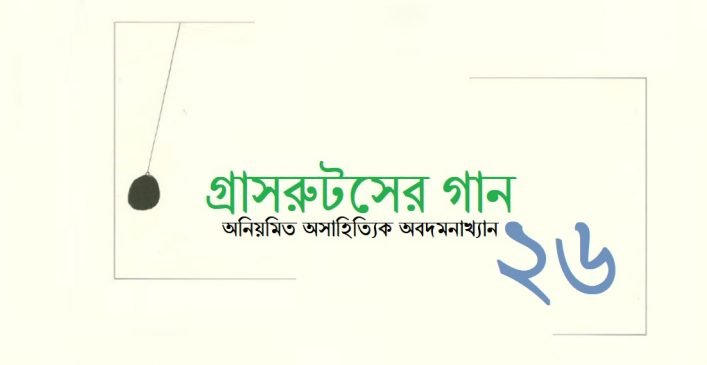 গ্রাসরুটসের গান, অনিয়মিত অসাহিত্যিক অবদমনাখ্যান ২৬