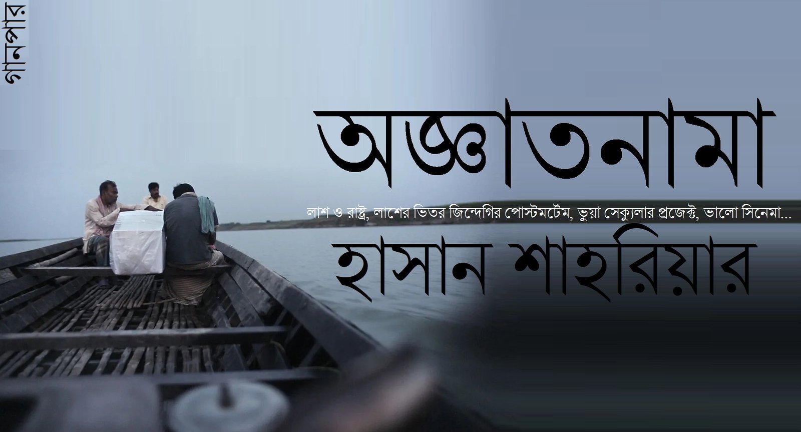 অজ্ঞাতনামা, লাশ ও রাষ্ট্র, লাশের ভিতর জিন্দেগির পোস্টমর্টেম, ভুয়া সেক্যুলার প্রজেক্ট, ভালো সিনেমা… || হাসান শাহরিয়ার