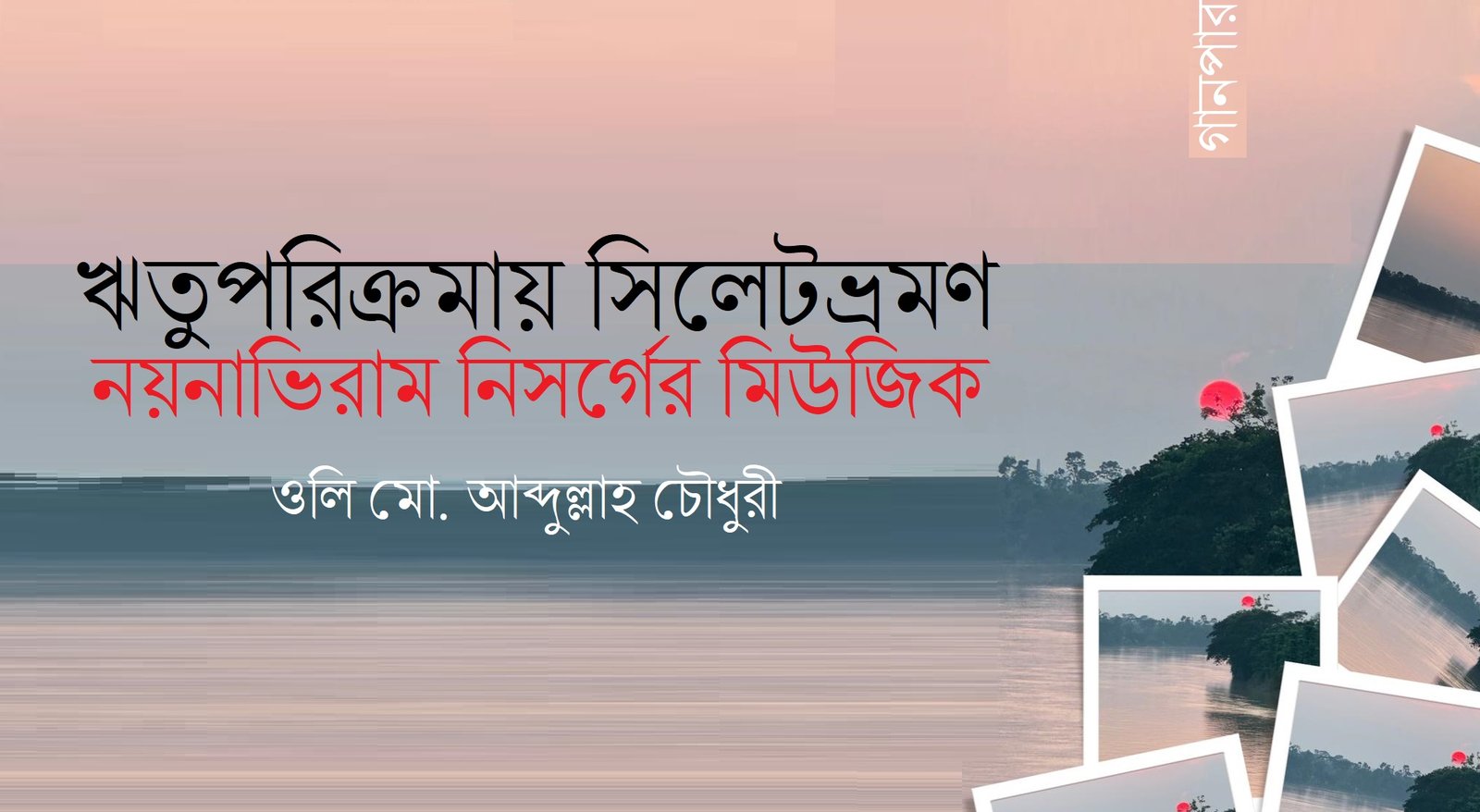 ঋতুপরিক্রমায় সিলেটভ্রমণ : নয়নাভিরাম নিসর্গের মিউজিক || ওলি মো. আব্দুল্লাহ চৌধুরী