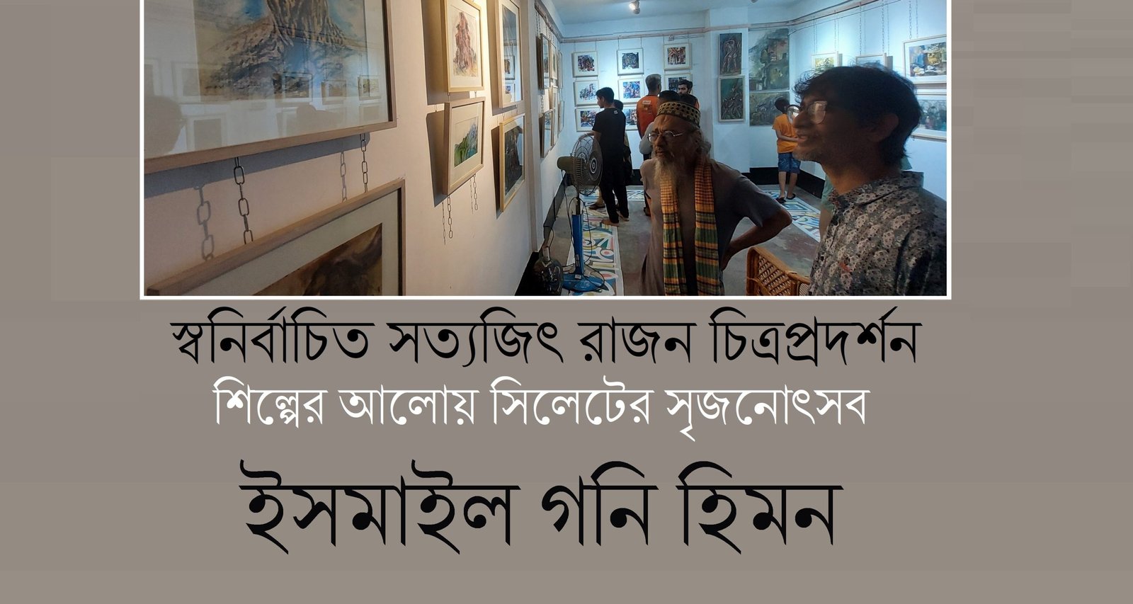 স্বনির্বাচিত সত্যজিৎ রাজন চিত্রপ্রদর্শন : শিল্পের আলোয় সিলেটের সৃজনোৎসব || ইসমাইল গনি হিমন