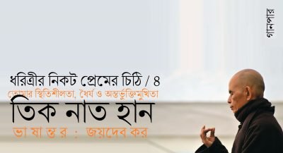 ধরিত্রীর নিকট প্রেমের চিঠি-৪ / তোমার স্থিতিশীলতা, ধৈর্য ও অন্তর্ভুক্তিমুখিতা || তিক নাত হান || ভাষান্তর : জয়দেব কর