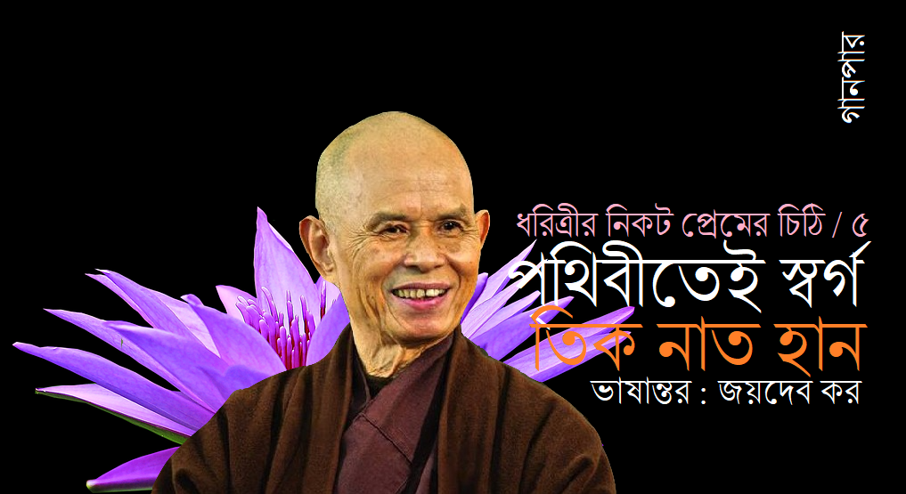 ধরিত্রীর নিকট প্রেমের চিঠি-৫ / পৃথিবীতেই স্বর্গ ।। তিক নাত হান ।। ভাষান্তর : জয়দেব কর