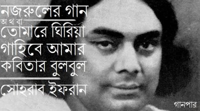 নজরুলের গান অথবা তোমারে ঘিরিয়া গাহিবে আমার কবিতার বুলবুল || সোহরাব ইফরান