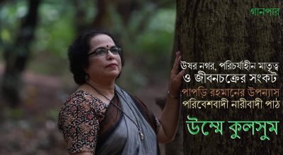 ঊষর নগর, পরিচর্যাহীন মাতৃত্ব ও জীবনচক্রের সংকট : পাপড়ি রহমানের উপন্যাস : পরিবেশবাদী নারীবাদী পাঠ || উম্মে কুলসুম