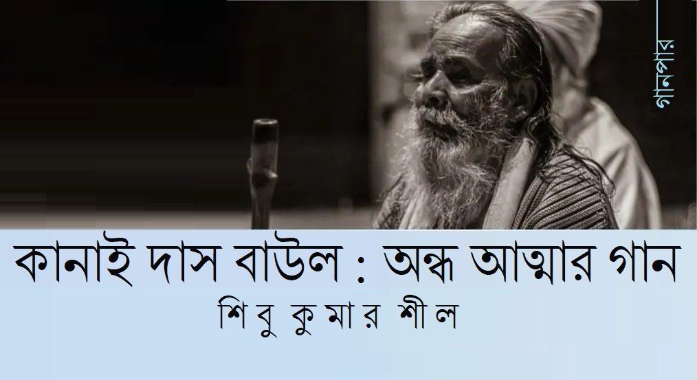 কানাই দাস বাউল : অন্ধ আত্মার গান || শিবু কুমার শীল