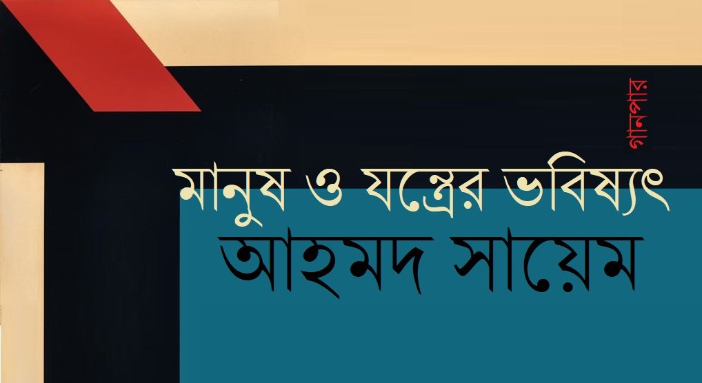 মানুষ ও যন্ত্রের ভবিষ্যৎ || আহমদ সায়েম মানুষ ও যন্ত্রের ভবিষ্যৎ || আহমদ সায়েম