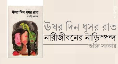 ঊষর দিন ধূসর রাত : নারীজীবনের নাড়িস্পন্দ || শুক্তি সরকার