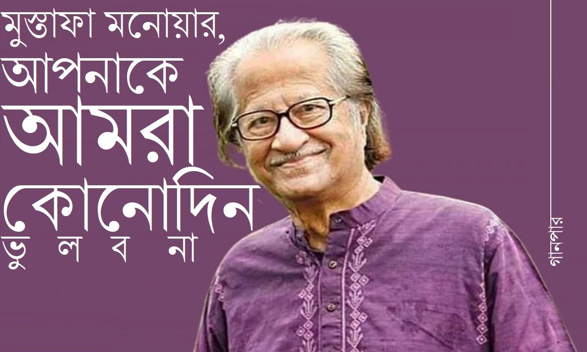 মুস্তাফা মনোয়ার, আপনাকে আমরা কোনোদিন ভুলব না