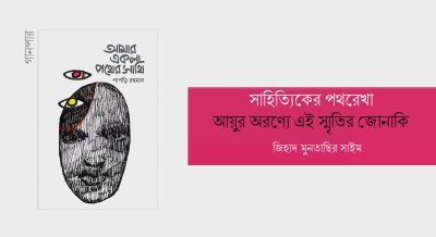 সাহিত্যিকের পথরেখা : আয়ুর অরণ্যে এই স্মৃতির জোনাকি || জিহাদ মুনতাছির সাইম