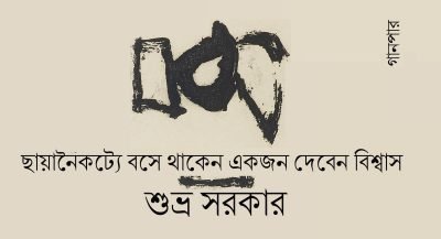 ছায়ানৈকট্যে বসে থাকেন একজন দেবেন বিশ্বাস || শুভ্র সরকার    