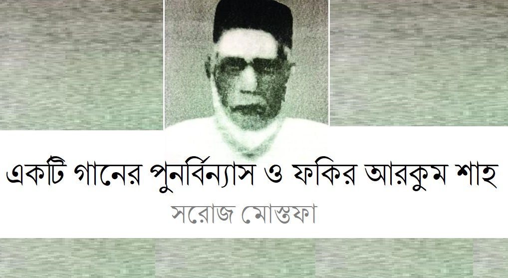 একটি গানের পুনর্বিন্যাস ও ফকির আরকুম শাহ || সরোজ মোস্তফা