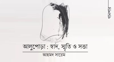 আলুপোড়া : স্বাদ, স্মৃতি ও সত্তা || আহমদ সায়েম আলুপোড়া : স্বাদ, স্মৃতি ও সত্তা || আহমদ সায়েম