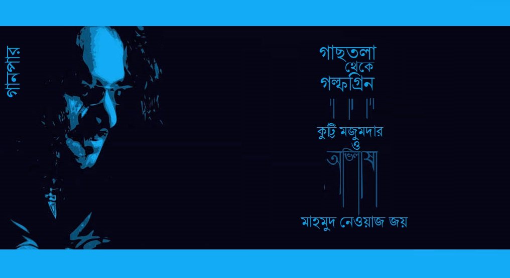 গাছতলা থেকে গল্ফগ্রিন : কুট্টি মজুমদার ও অভিলাষা || মাহমুদ নেওয়াজ জয়