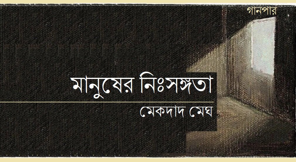 মানুষের নিঃসঙ্গতা || মেকদাদ মেঘ