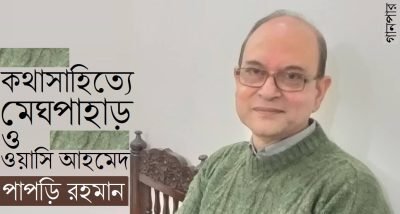 কথাসাহিত্যে মেঘপাহাড় ও ওয়াসি আহমেদ || পাপড়ি রহমান